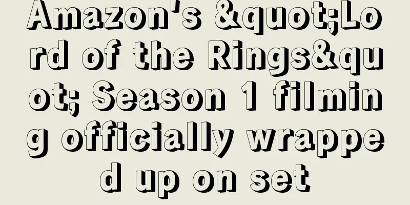 Amazon's "Lord of the Rings" Season 1 filming officially wrapped up on set