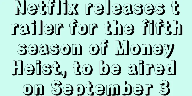 Netflix releases trailer for the fifth season of Money Heist, to be aired on September 3