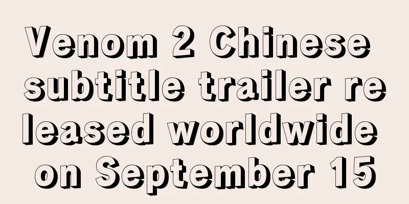 Venom 2 Chinese subtitle trailer released worldwide on September 15