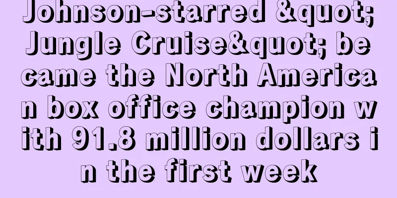 Johnson-starred "Jungle Cruise" became the North American box office champion with 91.8 million dollars in the first week