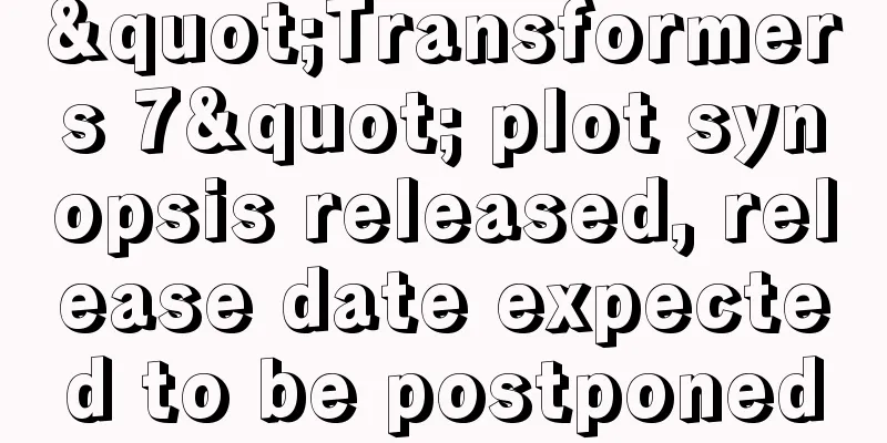 "Transformers 7" plot synopsis released, release date expected to be postponed
