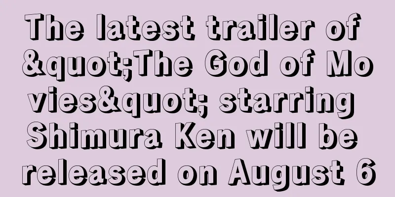 The latest trailer of "The God of Movies" starring Shimura Ken will be released on August 6