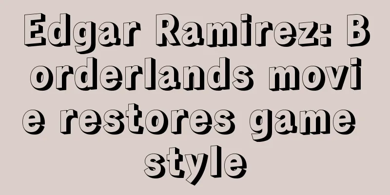 Edgar Ramirez: Borderlands movie restores game style