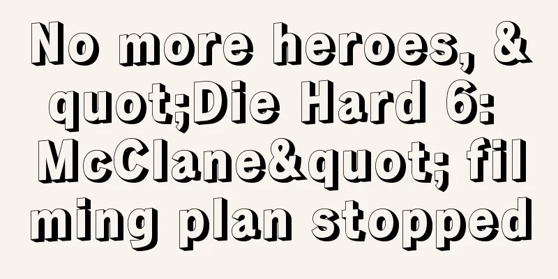 No more heroes, "Die Hard 6: McClane" filming plan stopped