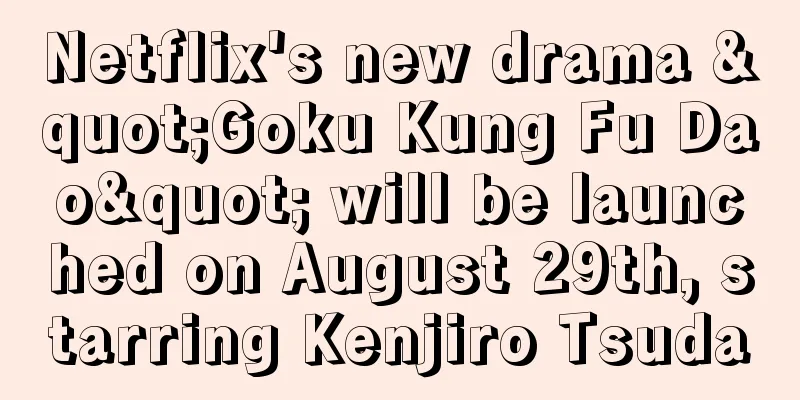Netflix's new drama "Goku Kung Fu Dao" will be launched on August 29th, starring Kenjiro Tsuda