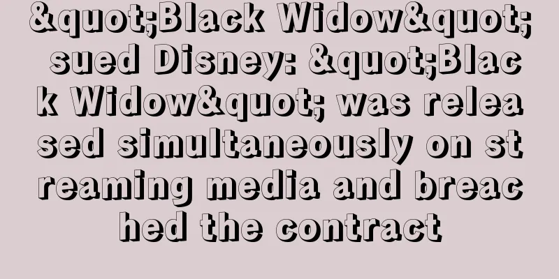 "Black Widow" sued Disney: "Black Widow" was released simultaneously on streaming media and breached the contract
