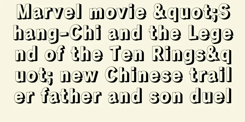Marvel movie "Shang-Chi and the Legend of the Ten Rings" new Chinese trailer father and son duel