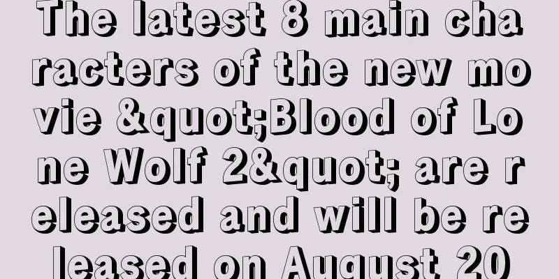 The latest 8 main characters of the new movie "Blood of Lone Wolf 2" are released and will be released on August 20