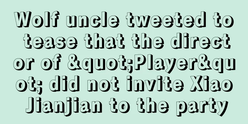 Wolf uncle tweeted to tease that the director of "Player" did not invite Xiao Jianjian to the party