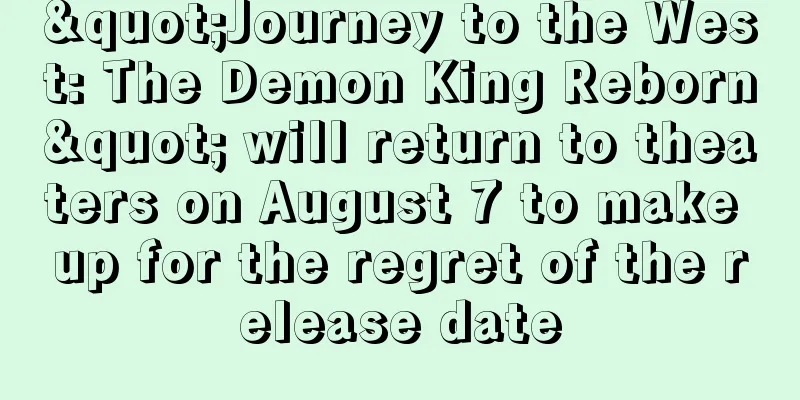 "Journey to the West: The Demon King Reborn" will return to theaters on August 7 to make up for the regret of the release date