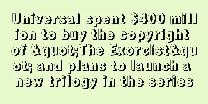 Universal spent $400 million to buy the copyright of "The Exorcist" and plans to launch a new trilogy in the series