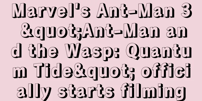 Marvel's Ant-Man 3 "Ant-Man and the Wasp: Quantum Tide" officially starts filming