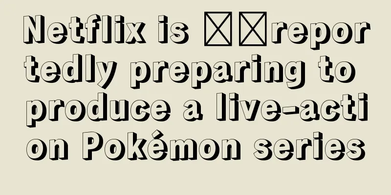 Netflix is ​​reportedly preparing to produce a live-action Pokémon series