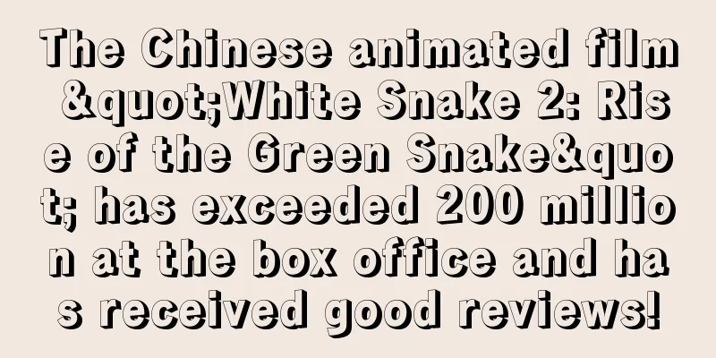 The Chinese animated film "White Snake 2: Rise of the Green Snake" has exceeded 200 million at the box office and has received good reviews!