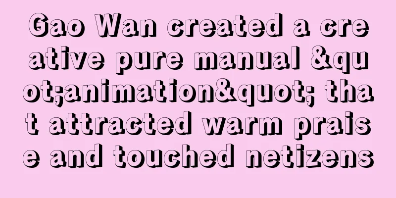 Gao Wan created a creative pure manual "animation" that attracted warm praise and touched netizens