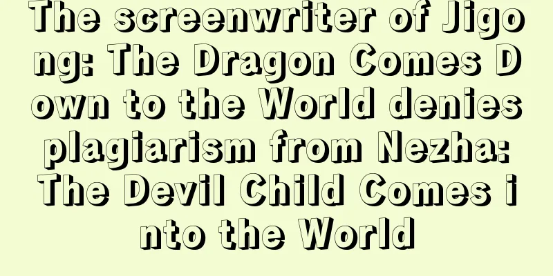 The screenwriter of Jigong: The Dragon Comes Down to the World denies plagiarism from Nezha: The Devil Child Comes into the World