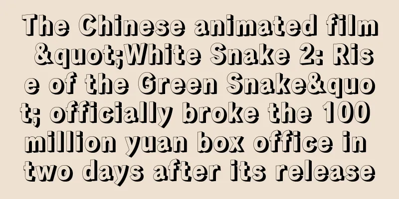 The Chinese animated film "White Snake 2: Rise of the Green Snake" officially broke the 100 million yuan box office in two days after its release
