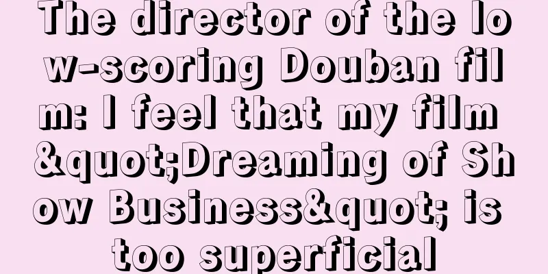The director of the low-scoring Douban film: I feel that my film "Dreaming of Show Business" is too superficial