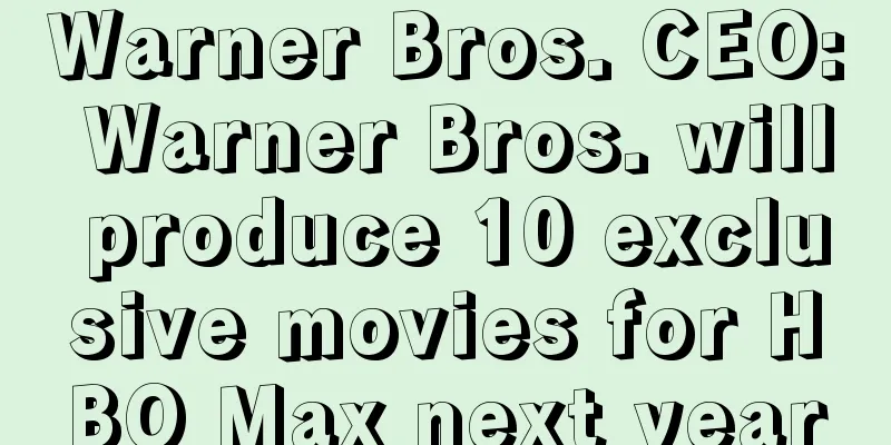Warner Bros. CEO: Warner Bros. will produce 10 exclusive movies for HBO Max next year