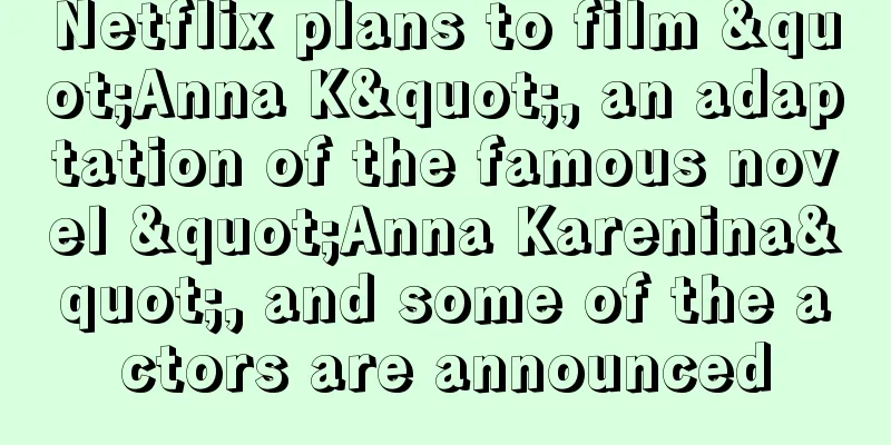 Netflix plans to film "Anna K", an adaptation of the famous novel "Anna Karenina", and some of the actors are announced