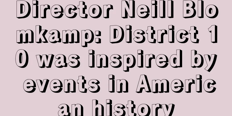 Director Neill Blomkamp: District 10 was inspired by events in American history