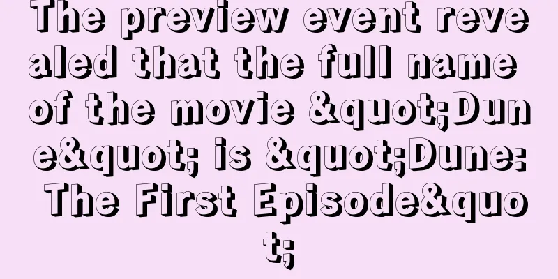 The preview event revealed that the full name of the movie "Dune" is "Dune: The First Episode"