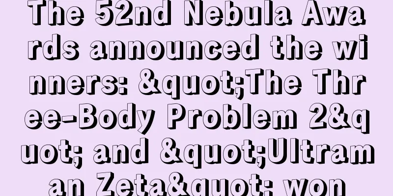 The 52nd Nebula Awards announced the winners: "The Three-Body Problem 2" and "Ultraman Zeta" won