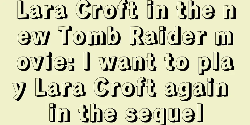 Lara Croft in the new Tomb Raider movie: I want to play Lara Croft again in the sequel