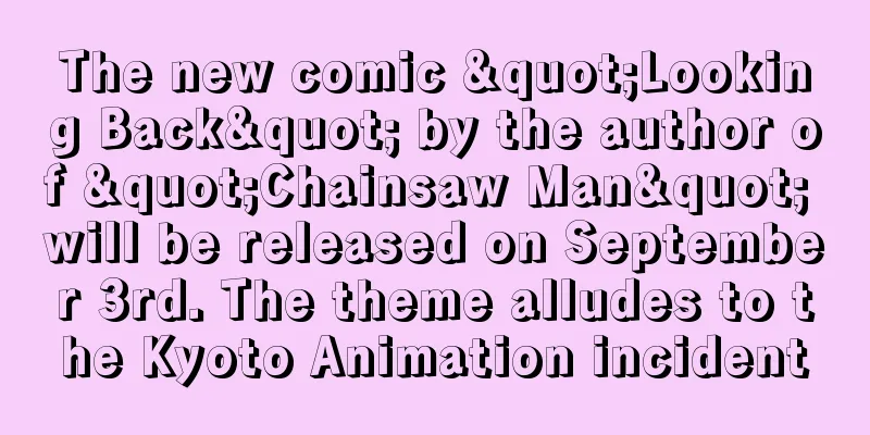 The new comic "Looking Back" by the author of "Chainsaw Man" will be released on September 3rd. The theme alludes to the Kyoto Animation incident