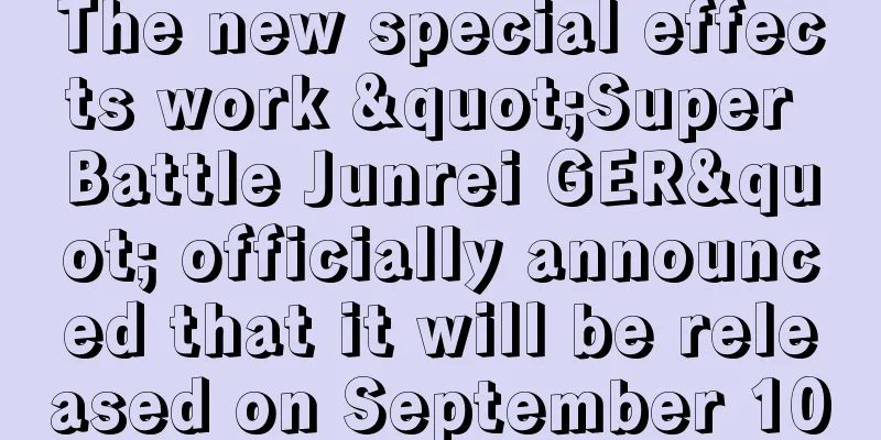 The new special effects work "Super Battle Junrei GER" officially announced that it will be released on September 10
