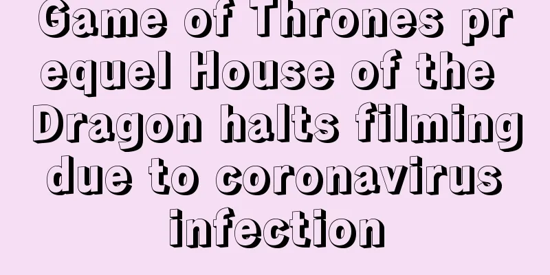 Game of Thrones prequel House of the Dragon halts filming due to coronavirus infection