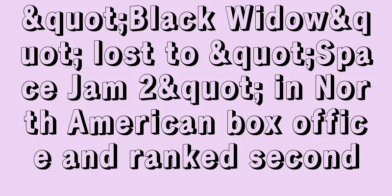 "Black Widow" lost to "Space Jam 2" in North American box office and ranked second