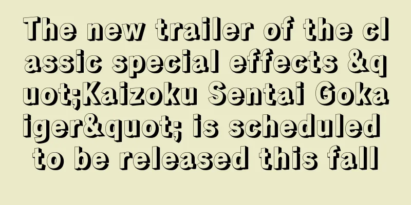 The new trailer of the classic special effects "Kaizoku Sentai Gokaiger" is scheduled to be released this fall