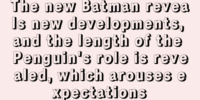 The new Batman reveals new developments, and the length of the Penguin's role is revealed, which arouses expectations
