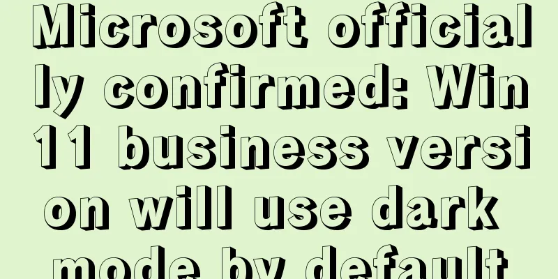 Microsoft officially confirmed: Win11 business version will use dark mode by default