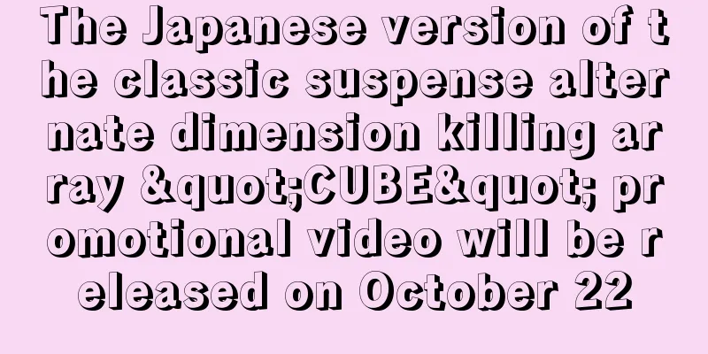 The Japanese version of the classic suspense alternate dimension killing array "CUBE" promotional video will be released on October 22