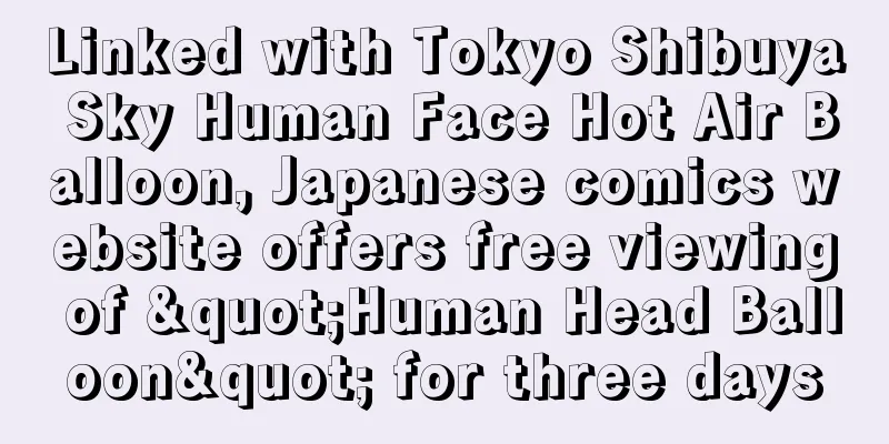 Linked with Tokyo Shibuya Sky Human Face Hot Air Balloon, Japanese comics website offers free viewing of "Human Head Balloon" for three days