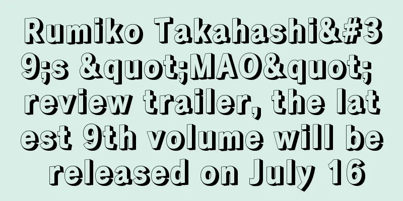 Rumiko Takahashi's "MAO" review trailer, the latest 9th volume will be released on July 16