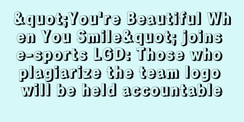 "You're Beautiful When You Smile" joins e-sports LGD: Those who plagiarize the team logo will be held accountable