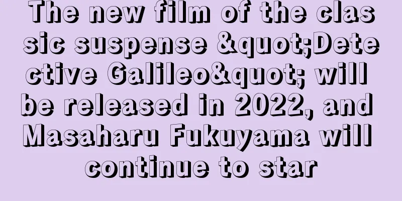The new film of the classic suspense "Detective Galileo" will be released in 2022, and Masaharu Fukuyama will continue to star