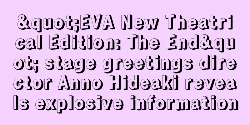 "EVA New Theatrical Edition: The End" stage greetings director Anno Hideaki reveals explosive information