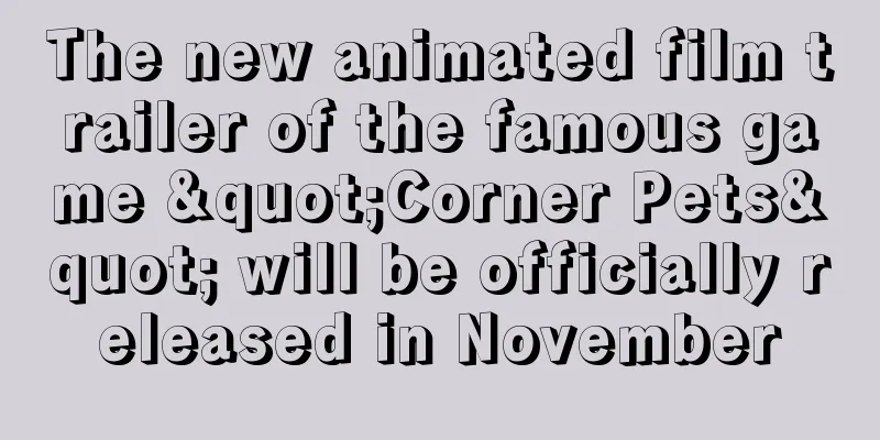 The new animated film trailer of the famous game "Corner Pets" will be officially released in November