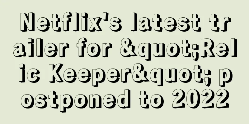 Netflix's latest trailer for "Relic Keeper" postponed to 2022