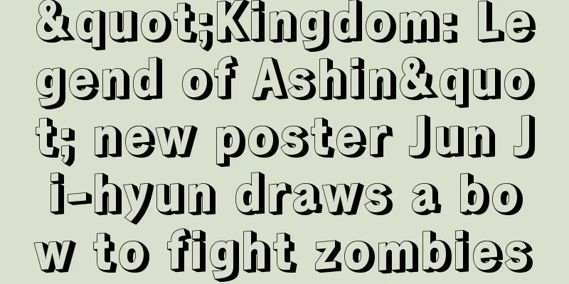 "Kingdom: Legend of Ashin" new poster Jun Ji-hyun draws a bow to fight zombies