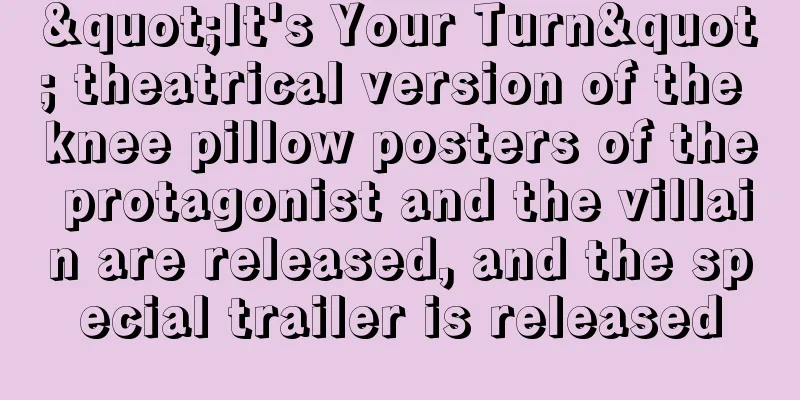 "It's Your Turn" theatrical version of the knee pillow posters of the protagonist and the villain are released, and the special trailer is released