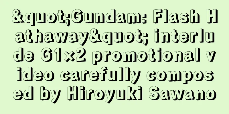 "Gundam: Flash Hathaway" interlude G1×2 promotional video carefully composed by Hiroyuki Sawano