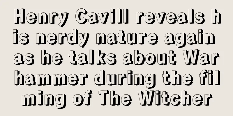 Henry Cavill reveals his nerdy nature again as he talks about Warhammer during the filming of The Witcher