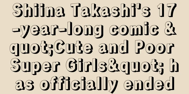 Shiina Takashi's 17-year-long comic "Cute and Poor Super Girls" has officially ended