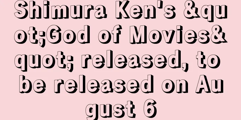 Shimura Ken's "God of Movies" released, to be released on August 6