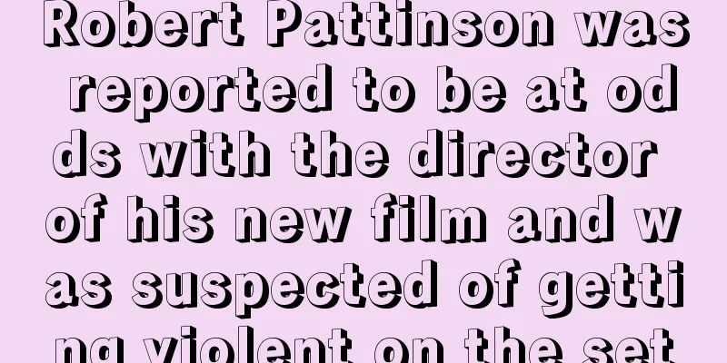 Robert Pattinson was reported to be at odds with the director of his new film and was suspected of getting violent on the set